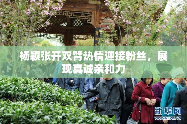 杨颖张开双臂热情迎接粉丝，展现真诚亲和力