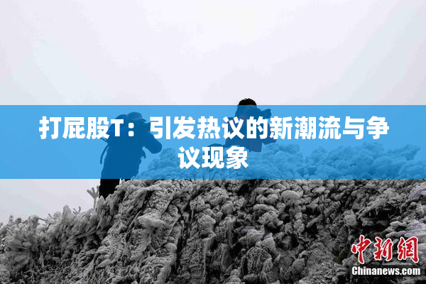 打屁股T：引发热议的新潮流与争议现象
