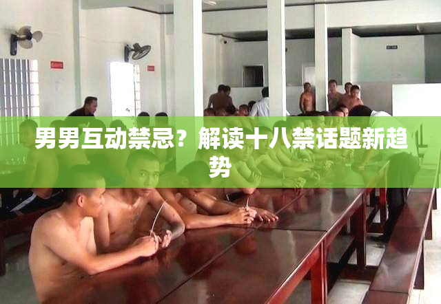 男男互动禁忌？解读十八禁话题新趋势