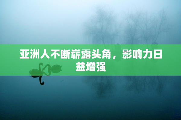 亚洲人不断崭露头角，影响力日益增强