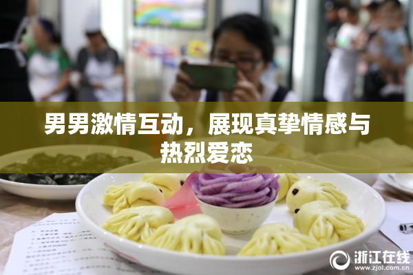 男男激情互动，展现真挚情感与热烈爱恋