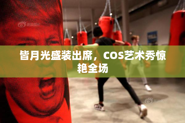 皆月光盛装出席，COS艺术秀惊艳全场