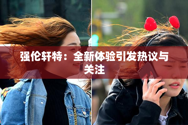 强伦轩特：全新体验引发热议与关注