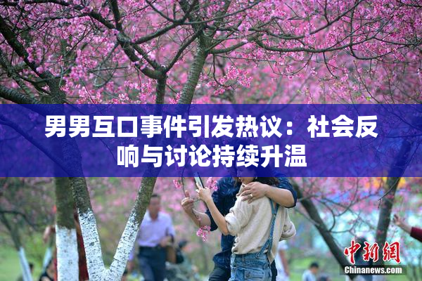 男男互口事件引发热议：社会反响与讨论持续升温