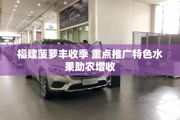 福建菠萝丰收季 重点推广特色水果助农增收