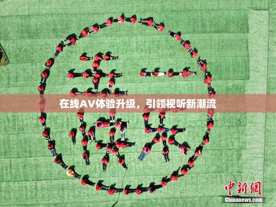 在线AV体验升级，引领视听新潮流