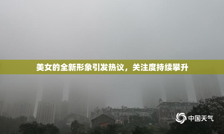 美女的全新形象引发热议，关注度持续攀升