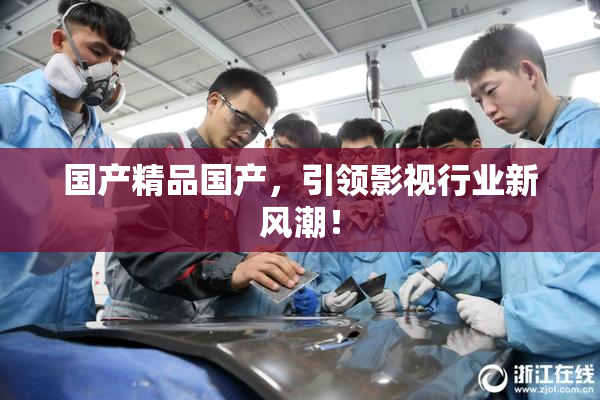 国产精品国产，引领影视行业新风潮！