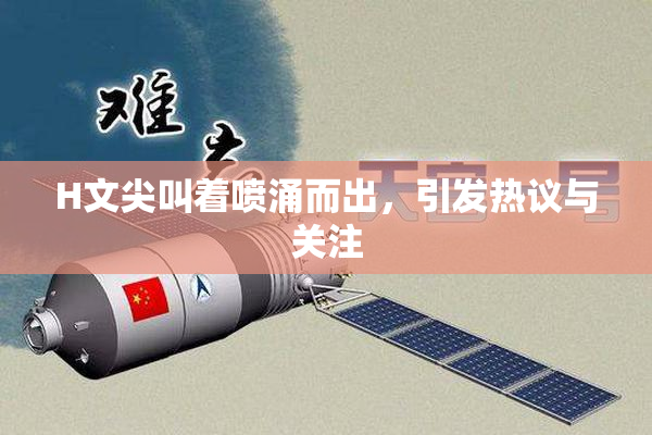 H文尖叫着喷涌而出，引发热议与关注