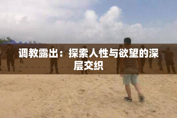 调教露出：探索人性与欲望的深层交织