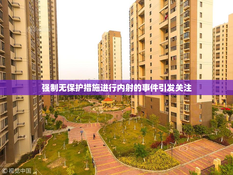 强制无保护措施进行内射的事件引发关注
