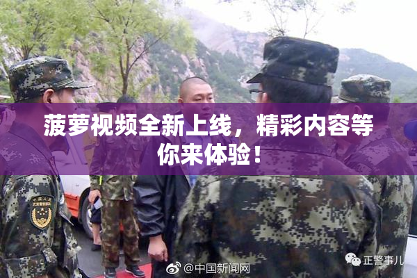 菠萝视频全新上线，精彩内容等你来体验！
