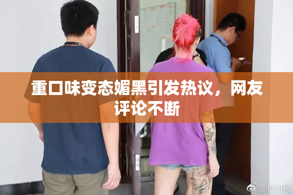 重口味变态媚黑引发热议，网友评论不断