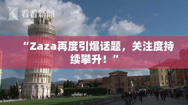 “Zaza再度引爆话题，关注度持续攀升！”