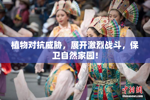 植物对抗威胁，展开激烈战斗，保卫自然家园！