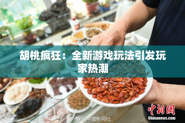 胡桃疯狂：全新游戏玩法引发玩家热潮
