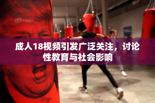 成人18视频引发广泛关注，讨论性教育与社会影响