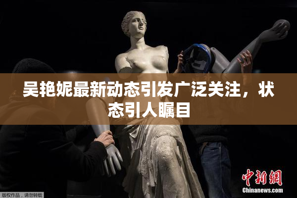 吴艳妮最新动态引发广泛关注，状态引人瞩目