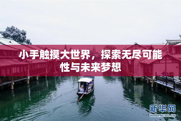 小手触摸大世界，探索无尽可能性与未来梦想