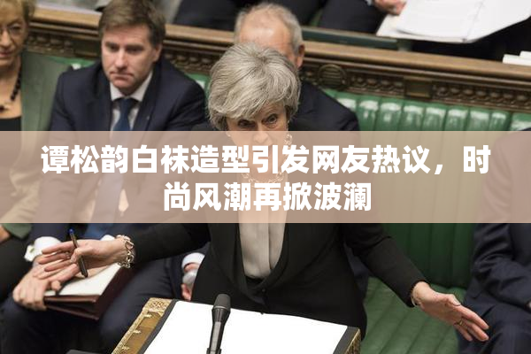 谭松韵白袜造型引发网友热议，时尚风潮再掀波澜