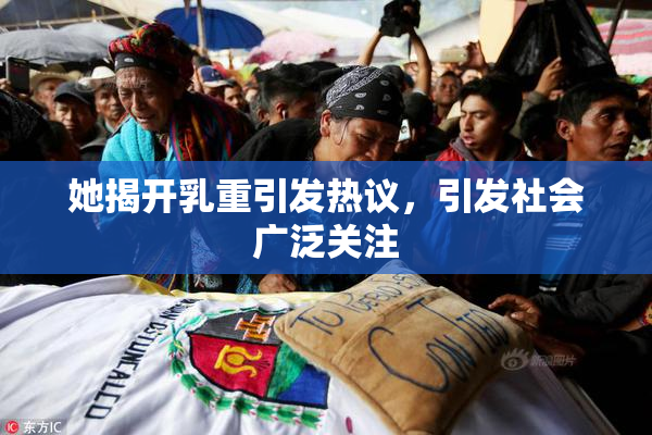她揭开乳重引发热议，引发社会广泛关注