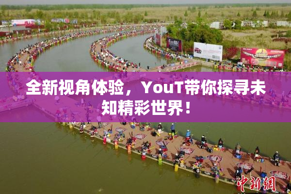 全新视角体验，YouT带你探寻未知精彩世界！