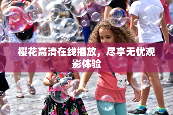 樱花高清在线播放，尽享无忧观影体验