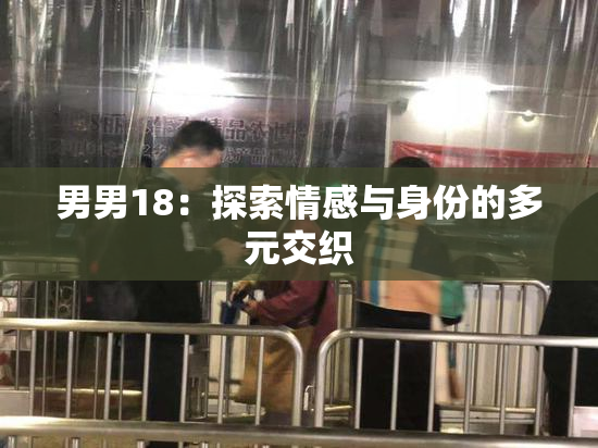 男男18：探索情感与身份的多元交织