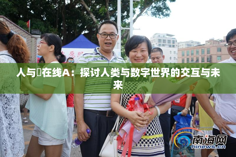 人与嘼在线A：探讨人类与数字世界的交互与未来