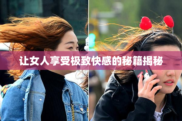 让女人享受极致快感的秘籍揭秘