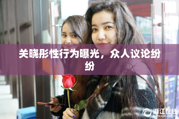 关晓彤性行为曝光，众人议论纷纷