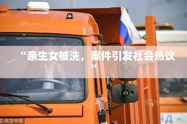 “亲生女被洗，案件引发社会热议”