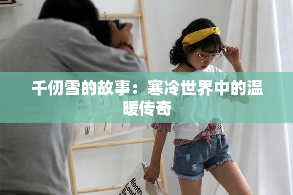 千仞雪的故事：寒冷世界中的温暖传奇