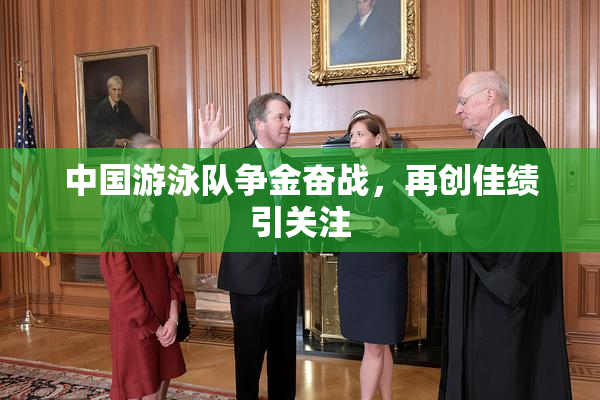 中国游泳队争金奋战，再创佳绩引关注
