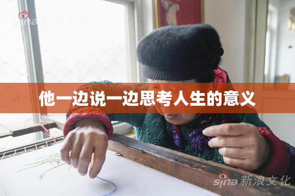 他一边说一边思考人生的意义