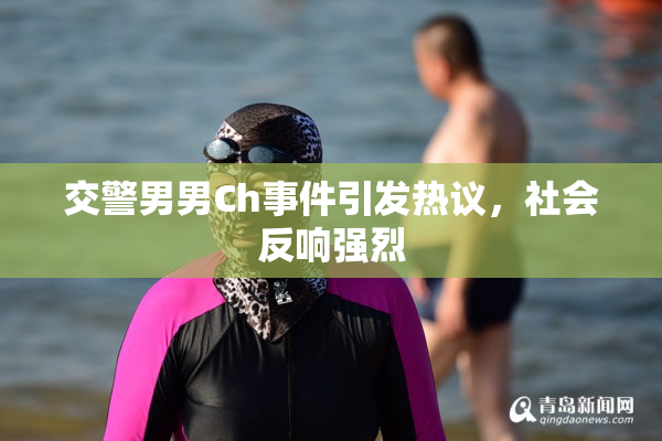 交警男男Ch事件引发热议，社会反响强烈
