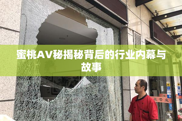 蜜桃AV秘揭秘背后的行业内幕与故事