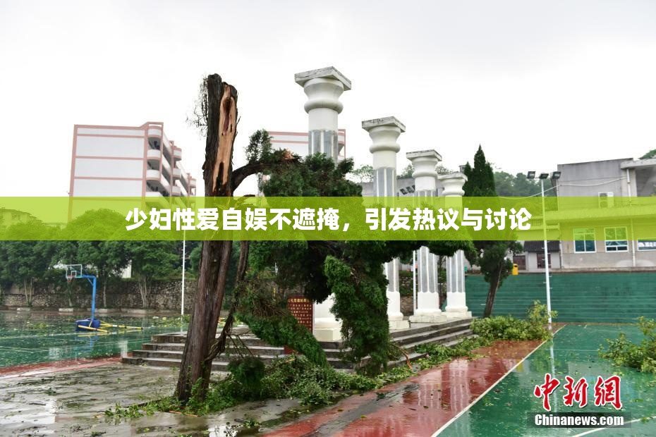 少妇性爱自娱不遮掩，引发热议与讨论