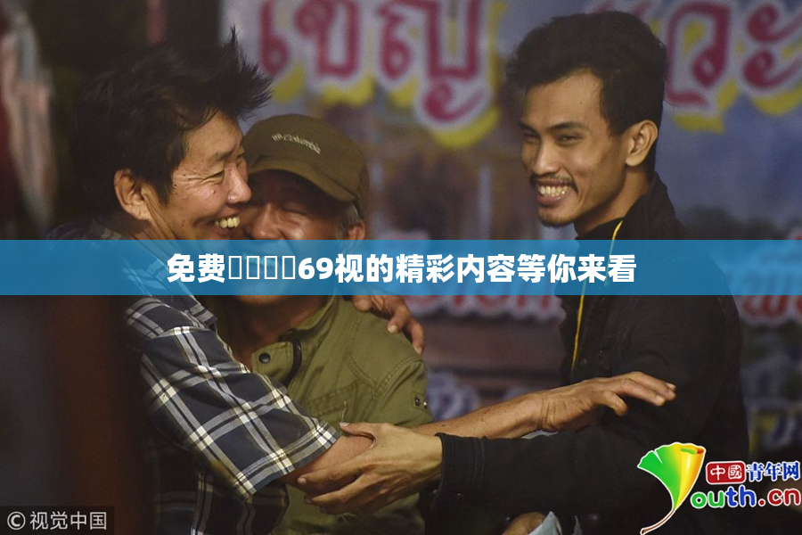 免费❌‌❌‌69视的精彩内容等你来看