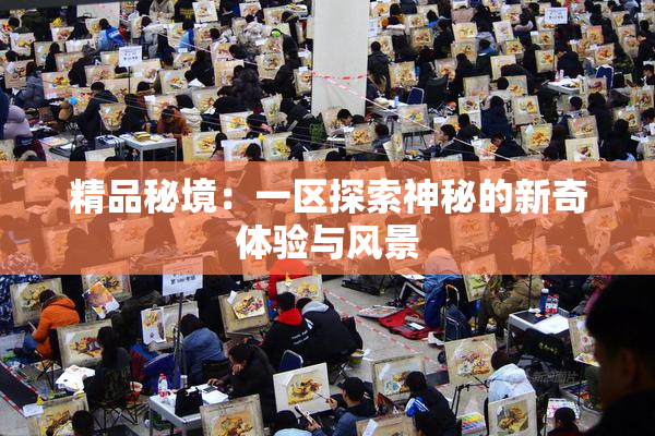 精品秘境：一区探索神秘的新奇体验与风景