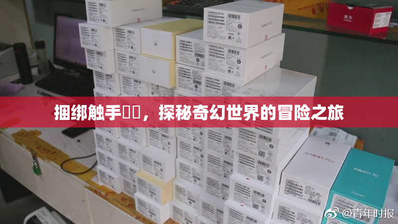 捆绑触手❌‌，探秘奇幻世界的冒险之旅
