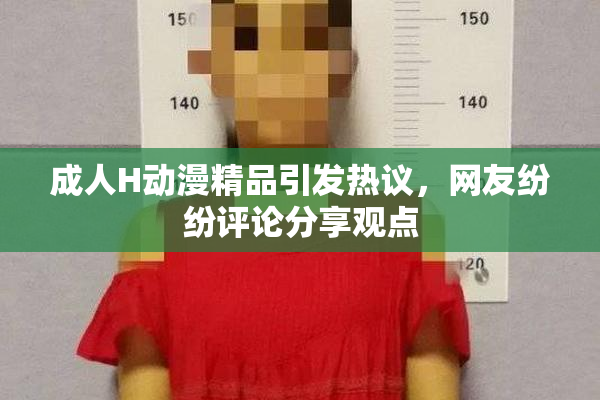成人H动漫精品引发热议，网友纷纷评论分享观点