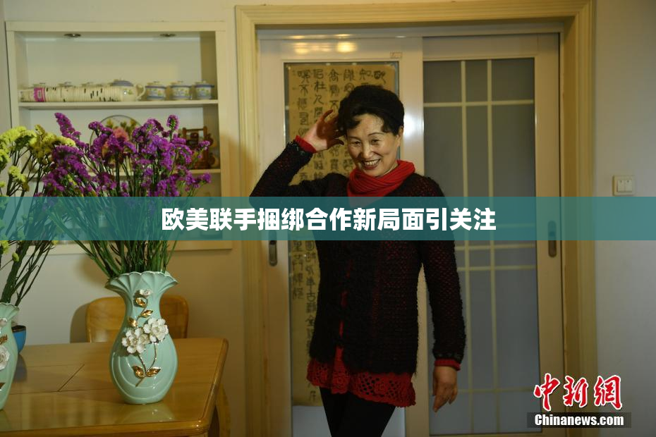 欧美联手捆绑合作新局面引关注