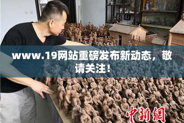 www.19网站重磅发布新动态，敬请关注！