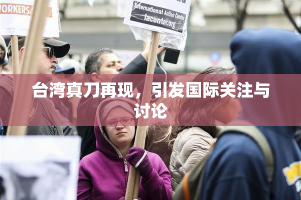 台湾真刀再现，引发国际关注与讨论