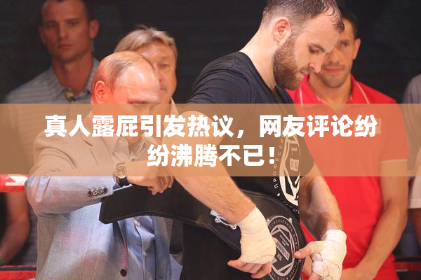 真人露屁引发热议，网友评论纷纷沸腾不已！