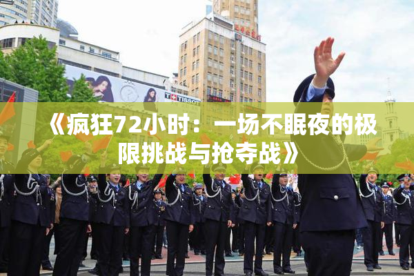 《疯狂72小时：一场不眠夜的极限挑战与抢夺战》