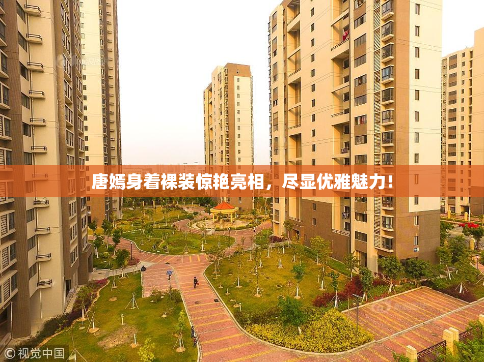 唐嫣身着裸装惊艳亮相，尽显优雅魅力！