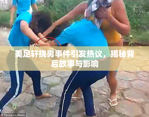 美足轩挠男事件引发热议，揭秘背后故事与影响
