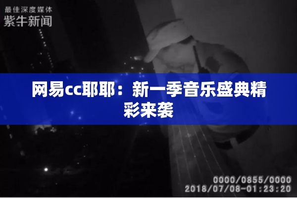 网易cc耶耶：新一季音乐盛典精彩来袭